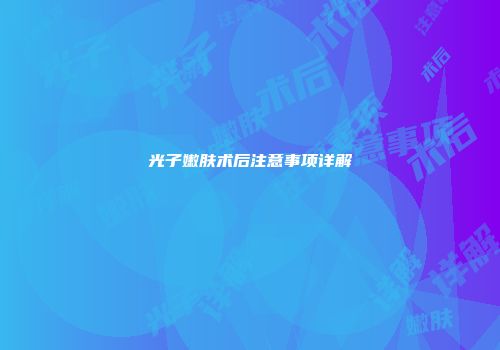 光子嫩肤术后注意事项详解