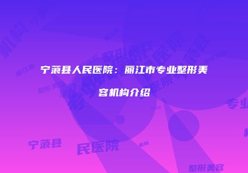 宁蒗县人民医院：丽江市专业整形美容机构介绍