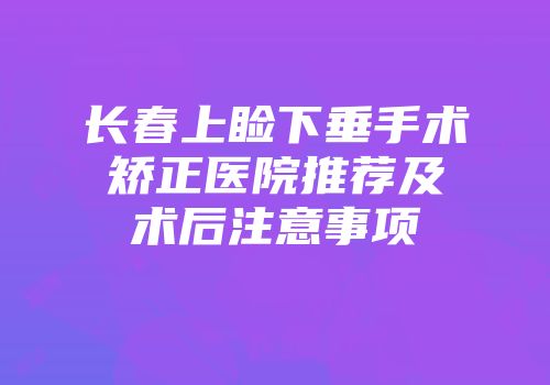 长春上睑下垂手术矫正医院推荐及术后注意事项