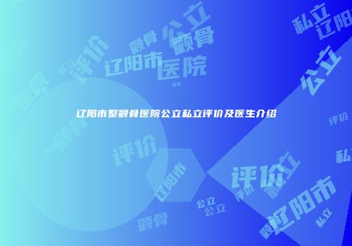 辽阳市整颧骨医院公立私立评价及医生介绍