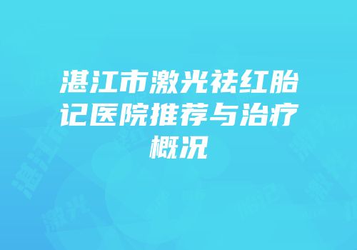 湛江市激光祛红胎记医院推荐与治疗概况