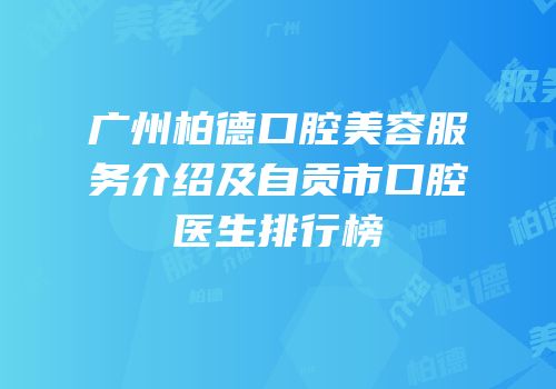 广州柏德口腔美容服务介绍及自贡市口腔医生排行榜