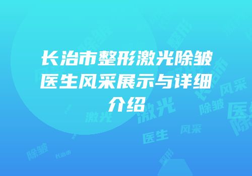 长治市整形激光除皱医生风采展示与详细介绍