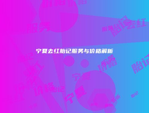 宁夏去红胎记服务与价格解析