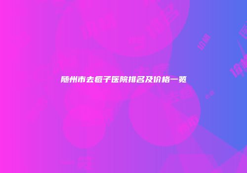 随州市去痘子医院排名及价格一览
