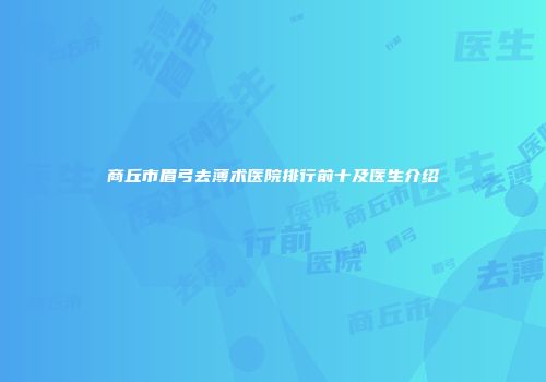 商丘市眉弓去薄术医院排行前十及医生介绍