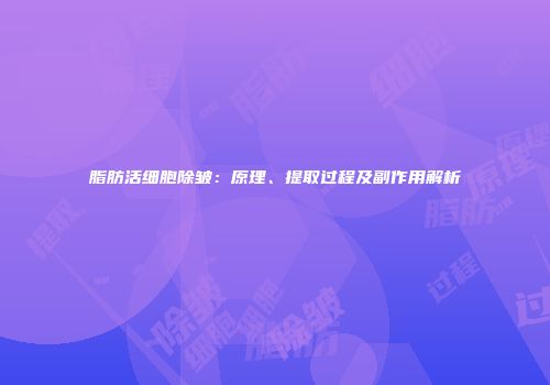 脂肪活细胞除皱：原理、提取过程及副作用解析