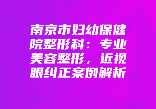 南京市妇幼保健院整形科：专业美容整形，近视眼纠正案例解析
