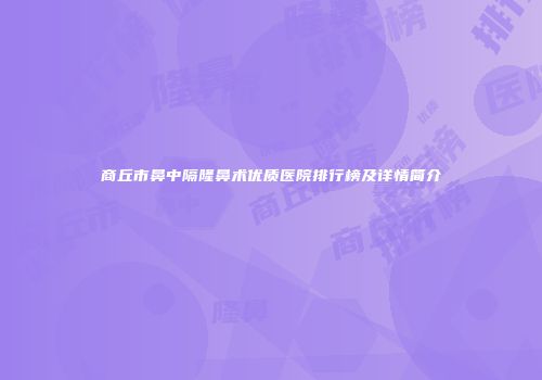 商丘市鼻中隔隆鼻术优质医院排行榜及详情简介