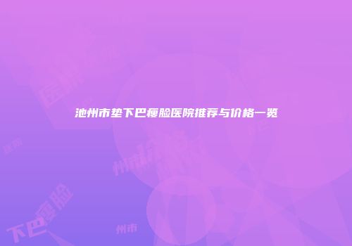 池州市垫下巴瘦脸医院推荐与价格一览