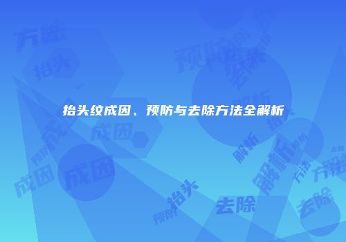 抬头纹成因、预防与去除方法全解析
