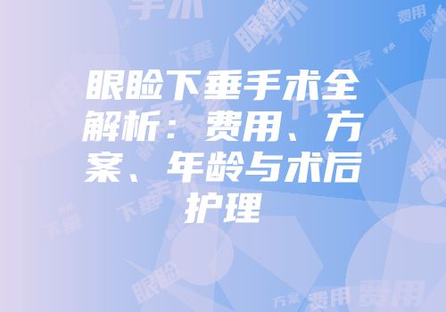 眼睑下垂手术全解析：费用、方案、年龄与术后护理