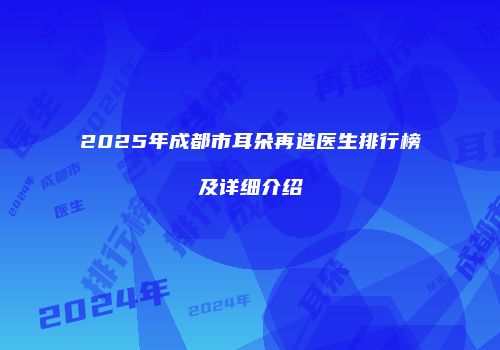 2025年成都市耳朵再造医生排行榜及详细介绍