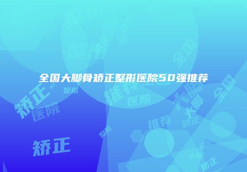全国大脚骨矫正整形医院50强推荐