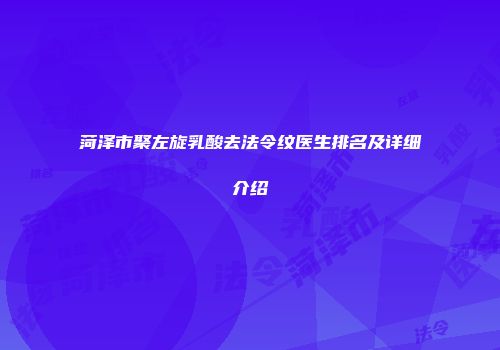 菏泽市聚左旋乳酸去法令纹医生排名及详细介绍