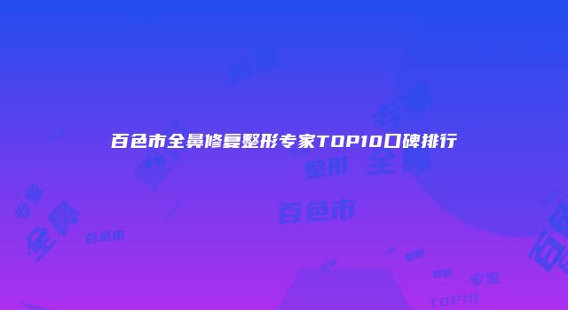 百色市全鼻修复整形专家TOP10口碑排行