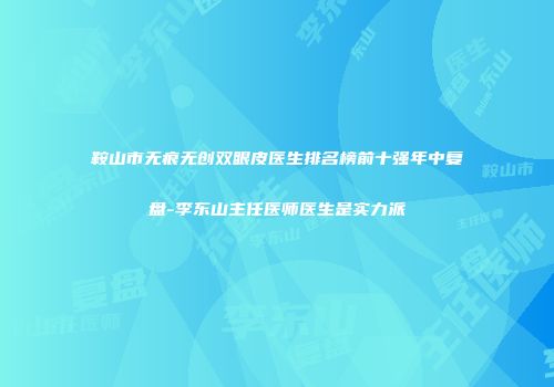 鞍山市无痕无创双眼皮医生排名榜前十强年中复盘-李东山主任医师医生是实力派