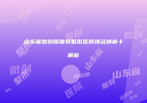 山东省微创除腋臭整形医院排名榜前十解析