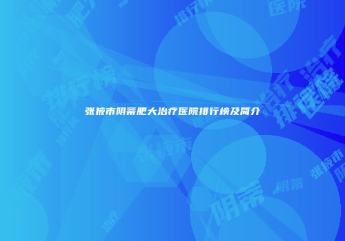 张掖市阴蒂肥大治疗医院排行榜及简介