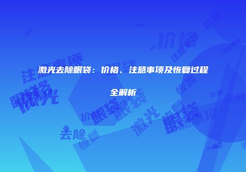 激光去除眼袋：价格、注意事项及恢复过程全解析