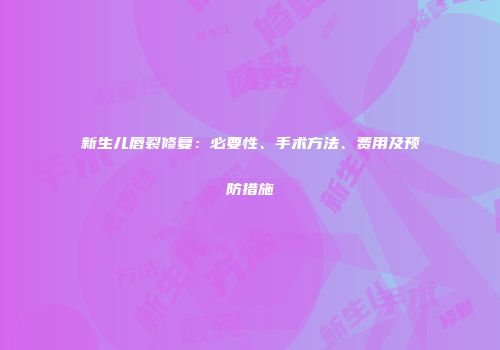 新生儿唇裂修复：必要性、手术方法、费用及预防措施