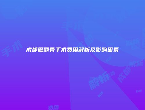 成都磨颧骨手术费用解析及影响因素