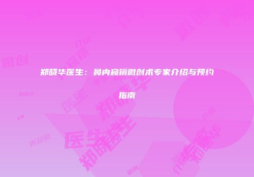 郑晓华医生：鼻内窥镜微创术专家介绍与预约指南