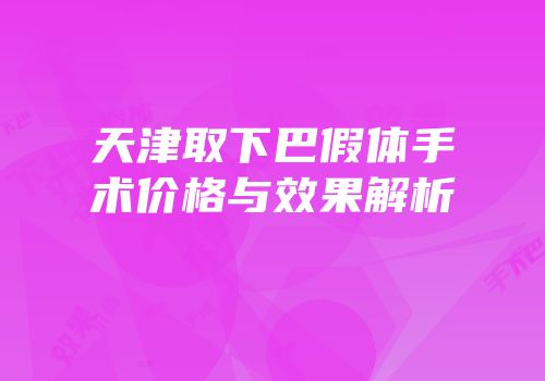 天津取下巴假体手术价格与效果解析
