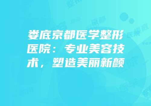 娄底京都医学整形医院：专业美容技术，塑造美丽新颜