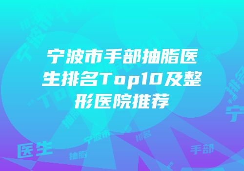 宁波市手部抽脂医生排名Top10及整形医院推荐