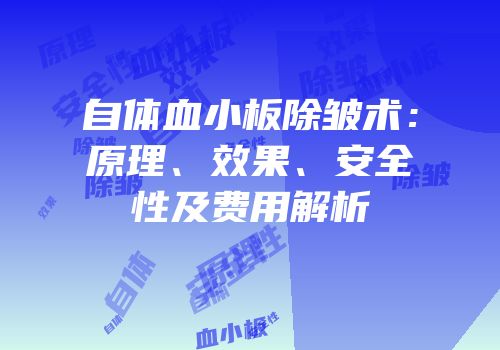 自体血小板除皱术：原理、效果、安全性及费用解析