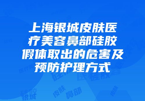 上海银城皮肤医疗美容鼻部硅胶假体取出的危害及预防护理方式