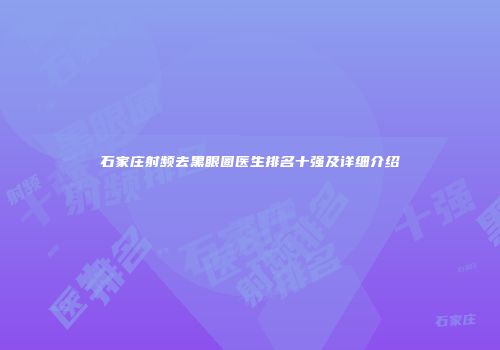 石家庄射频去黑眼圈医生排名十强及详细介绍