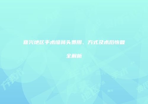 嘉兴地区手术缩鼻头费用、方式及术后恢复全解析