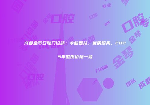 成都金琴口腔门诊部：专业团队，优质服务，2025年整形价格一览