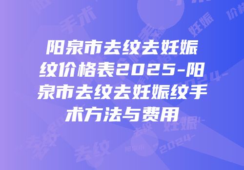 阳泉市去纹去妊娠纹价格表2025-阳泉市去纹去妊娠纹手术方法与费用