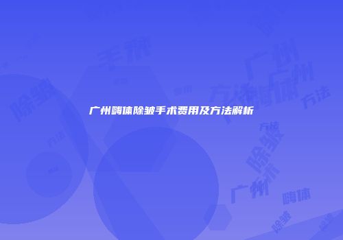 广州嗨体除皱手术费用及方法解析