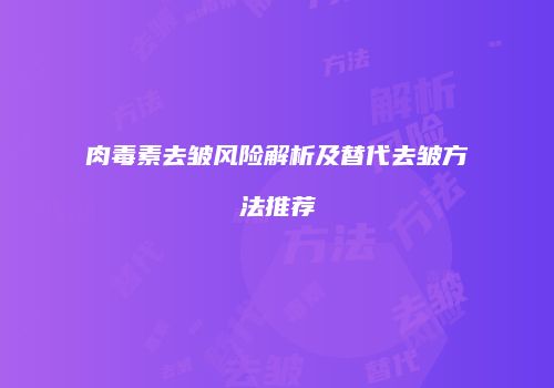 肉毒素去皱风险解析及替代去皱方法推荐