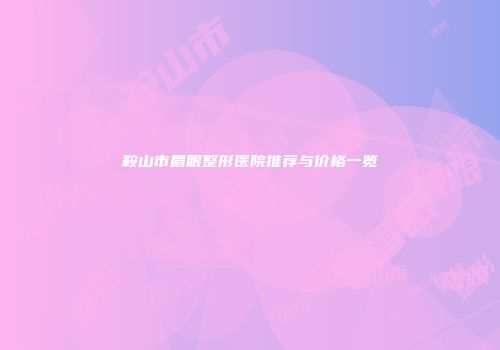鞍山市眉眼整形医院推荐与价格一览