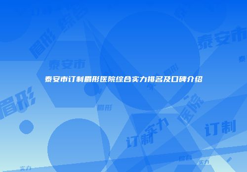 泰安市订制眉形医院综合实力排名及口碑介绍
