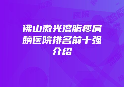 佛山激光溶脂瘦肩膀医院排名前十强介绍