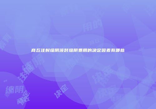 商丘注射缩阴液对缩阴费用的决定因素有哪些