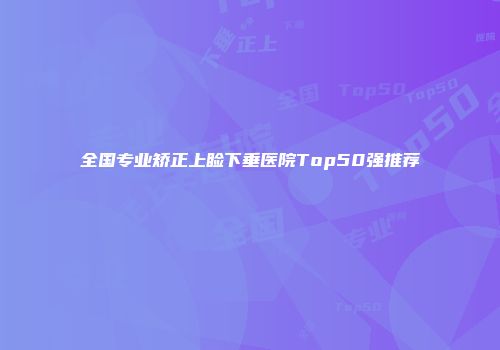 全国专业矫正上睑下垂医院Top50强推荐
