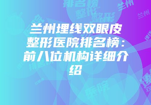 兰州埋线双眼皮整形医院排名榜：前八位机构详细介绍