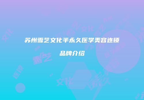 苏州雪艺文化半永久医学美容连锁品牌介绍
