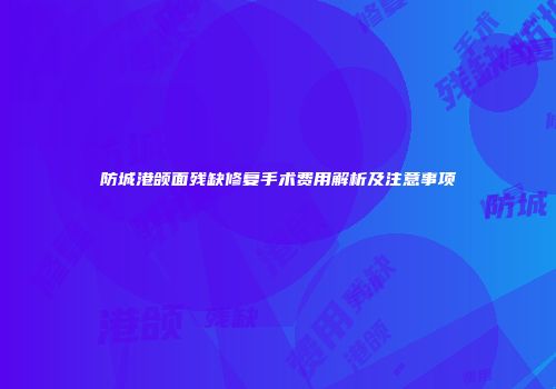 防城港颌面残缺修复手术费用解析及注意事项