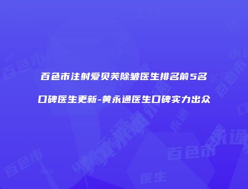 百色市注射爱贝芙除皱医生排名前5名口碑医生更新-黄永通医生口碑实力出众