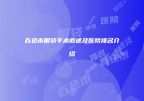 百色市眼袋手术概述及医院排名介绍