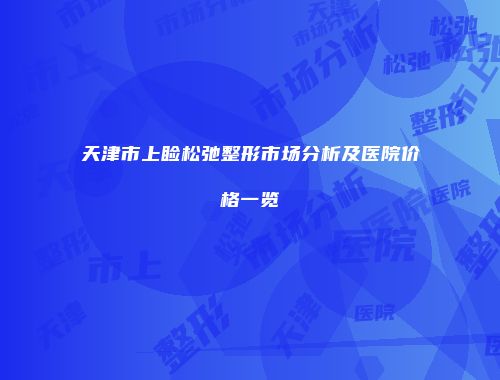 天津市上睑松弛整形市场分析及医院价格一览