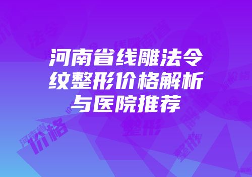 河南省线雕法令纹整形价格解析与医院推荐